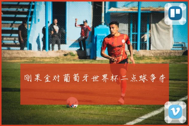 刚果金对葡萄牙世界杯二点球争夺