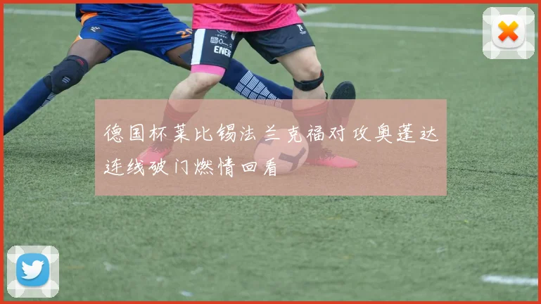 德国杯莱比锡法兰克福对攻奥蓬达连线破门燃情回看