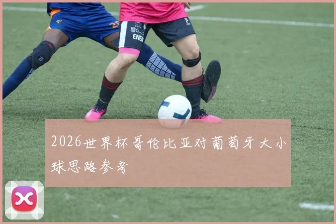 2026世界杯哥伦比亚对葡萄牙大小球思路参考