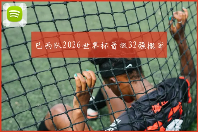 巴西队2026世界杯晋级32强概率