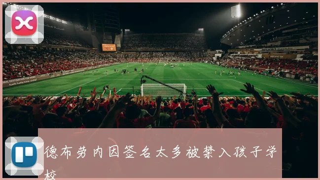 德布劳内因签名太多被禁入孩子学校