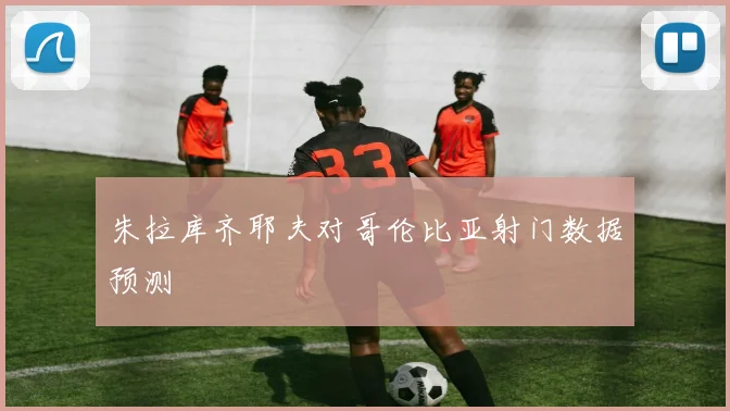 朱拉库齐耶夫对哥伦比亚射门数据预测