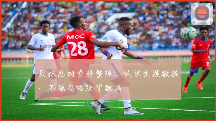 贝林厄姆资料整理:认识生涯数据,不能忽略防守数据