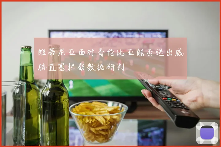 维蒂尼亚面对哥伦比亚能否送出威胁直塞拦截数据研判