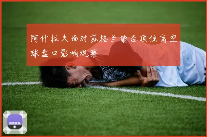 阿什拉夫面对苏格兰能否顶住高空球盘口影响观察