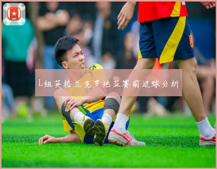L组英格兰克罗地亚赛前进球分析