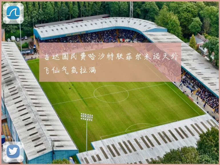 吉达国民费哈沙特联菲尔米诺天外飞仙气氛拉满