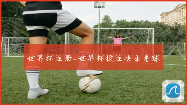 世界杯注册_世界杯投注快乐看球