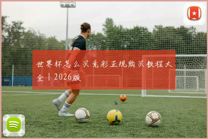 世界杯怎么买竞彩正规购买教程大全｜2026版
