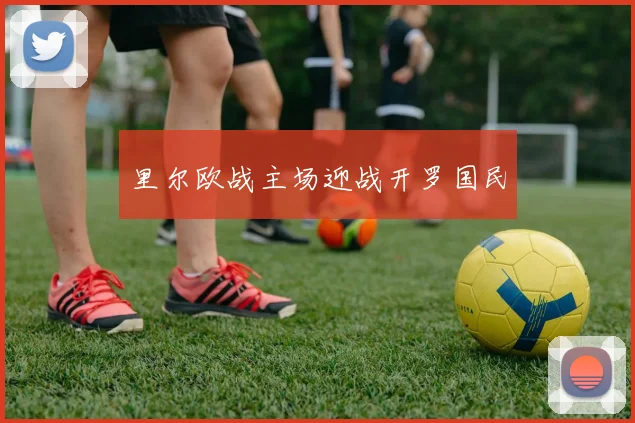 里尔欧战主场迎战开罗国民