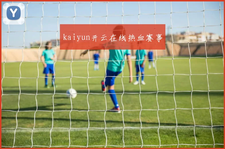 kaiyun开云在线热血赛事