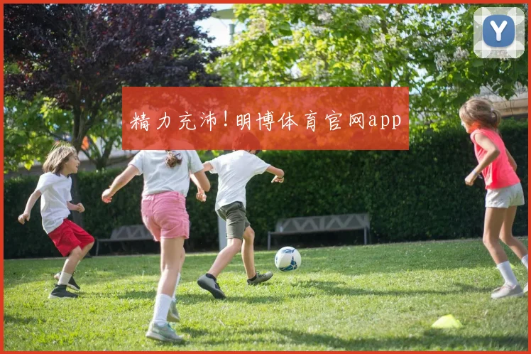 精力充沛!明博体育官网app