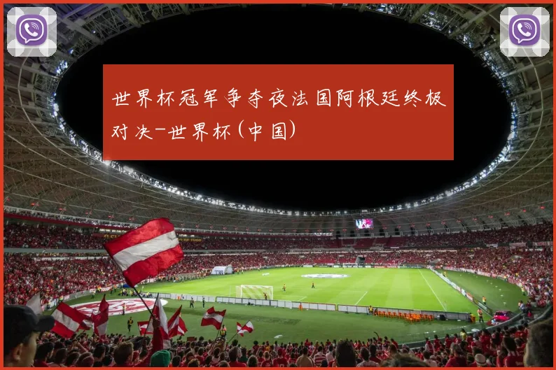 世界杯冠军争夺夜法国阿根廷终极对决-世界杯(中国)