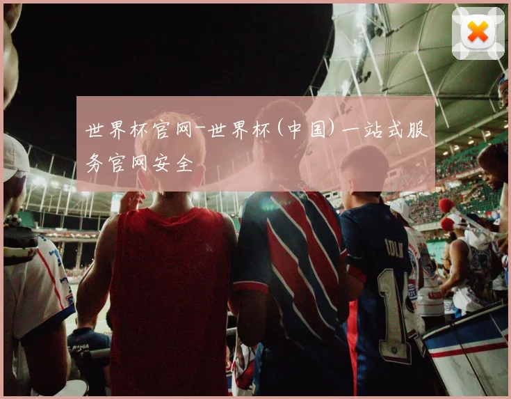 世界杯官网-世界杯(中国)一站式服务官网安全