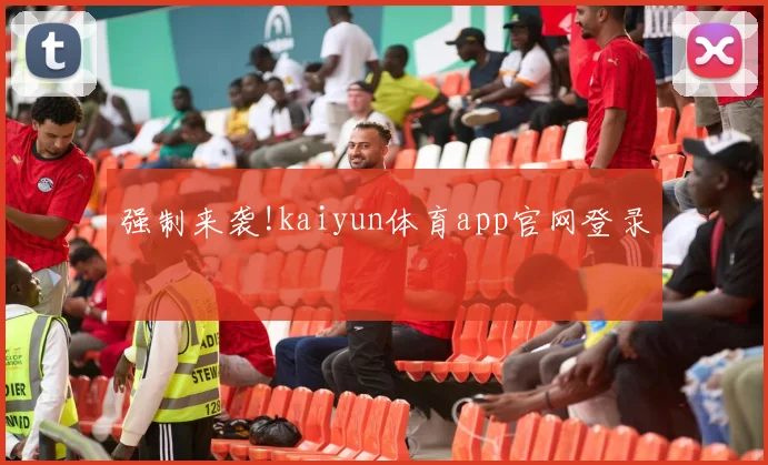 强制来袭!kaiyun体育app官网登录