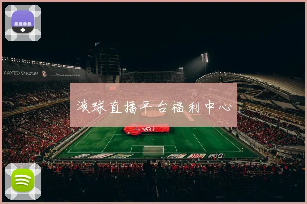 滚球直播平台福利中心
