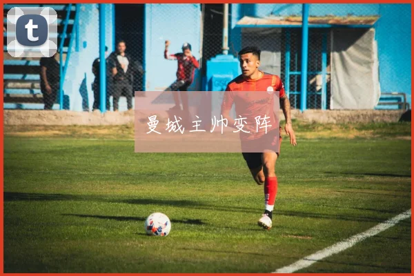 曼城主帅变阵