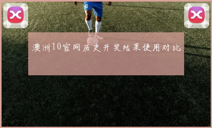 澳洲10官网历史开奖结果使用对比