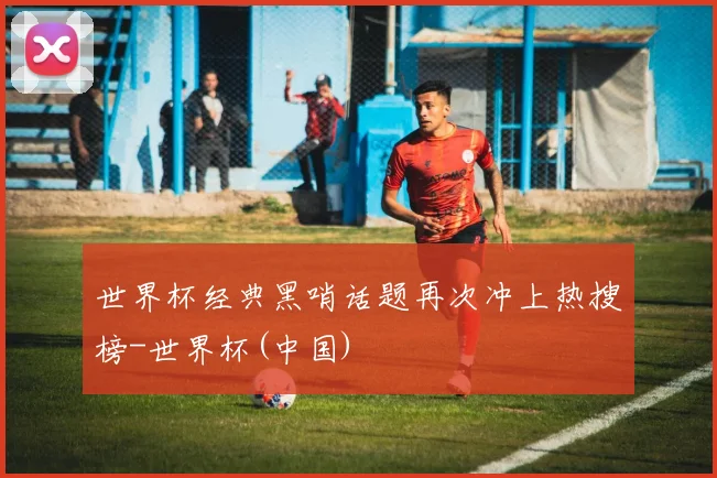 世界杯经典黑哨话题再次冲上热搜榜-世界杯(中国)