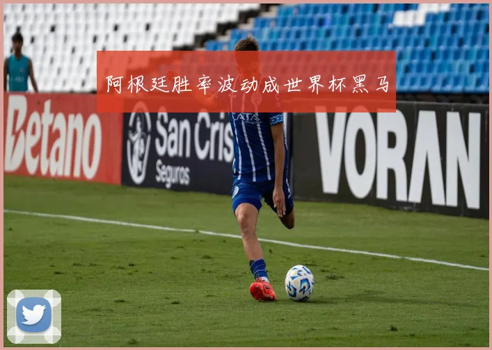 阿根廷胜率波动成世界杯黑马