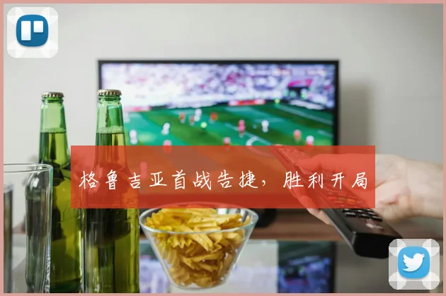 格鲁吉亚首战告捷，胜利开局