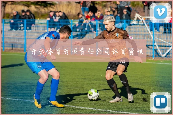 开云体育有限责任公司体育资讯