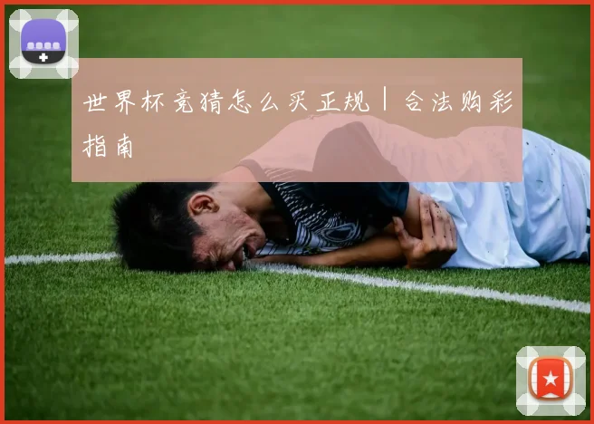 世界杯竞猜怎么买正规｜合法购彩指南