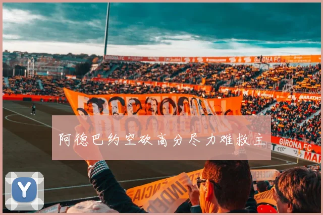 阿德巴约空砍高分尽力难救主