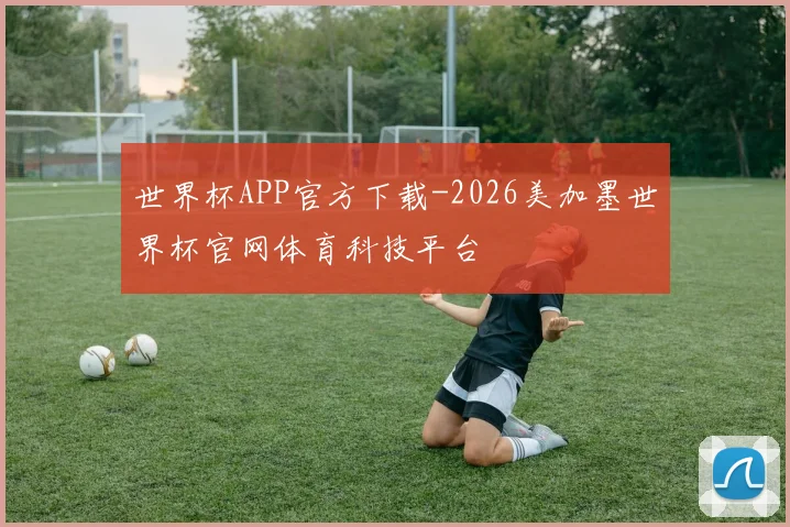 世界杯APP官方下载-2026美加墨世界杯官网体育科技平台