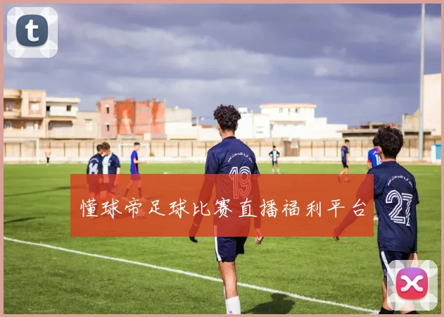 懂球帝足球比赛直播福利平台