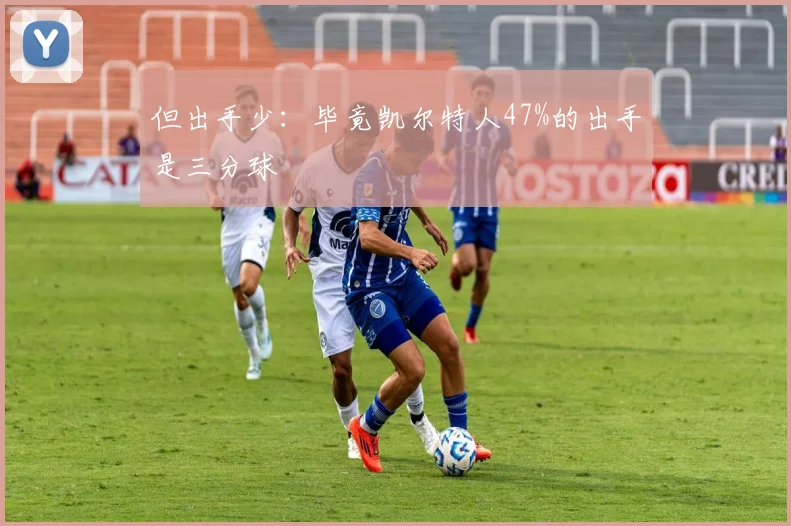 但出手少：毕竟凯尔特人47%的出手是三分球
