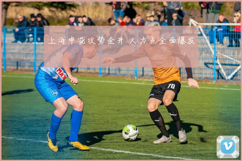 上海申花攻势全开 火力点全面爆发