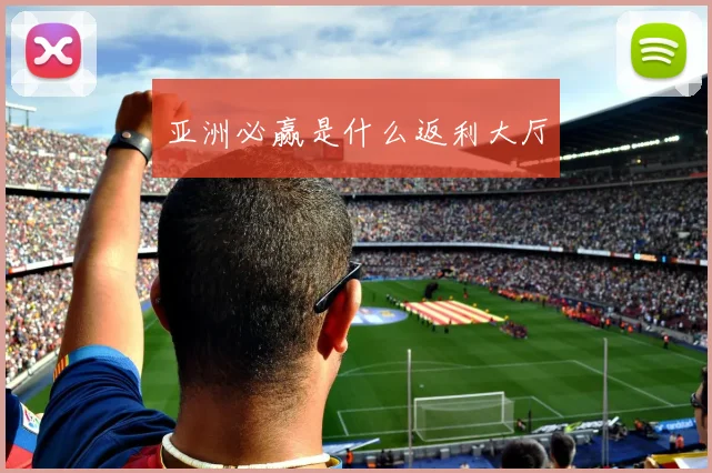 亚洲必赢是什么返利大厅