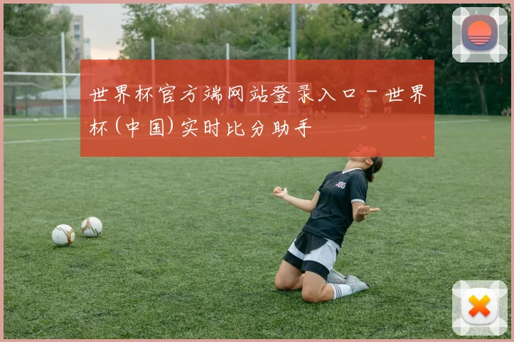 世界杯官方端网站登录入口 - 世界杯(中国)实时比分助手