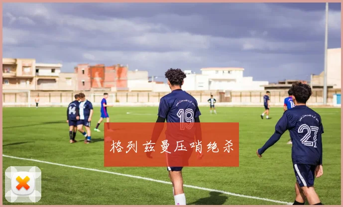 格列兹曼压哨绝杀
