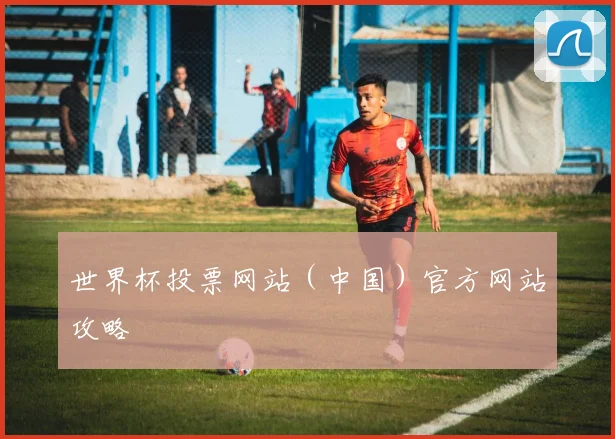 世界杯投票网站(中国)官方网站攻略