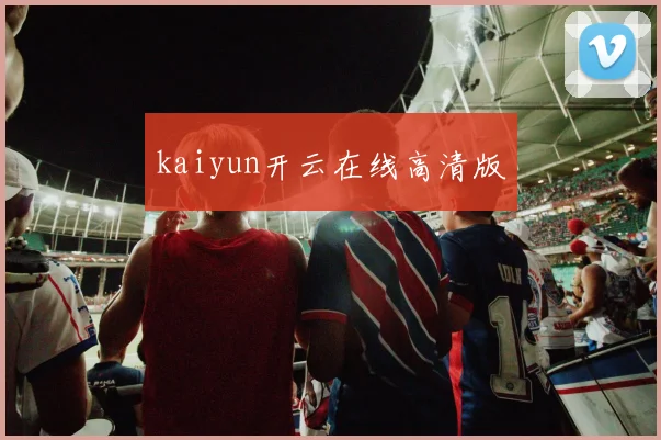 kaiyun开云在线高清版