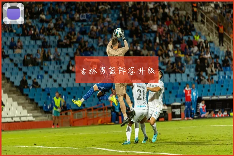 吉林男篮阵容升级