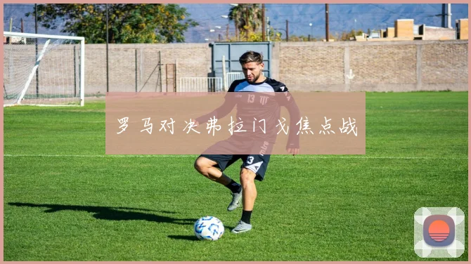 罗马对决弗拉门戈焦点战
