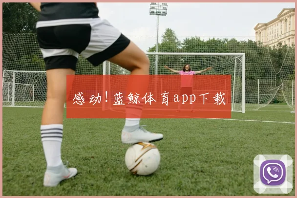 感动!蓝鲸体育app下载