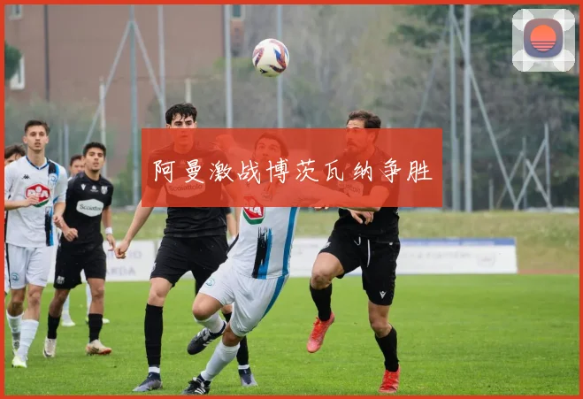 阿曼激战博茨瓦纳争胜