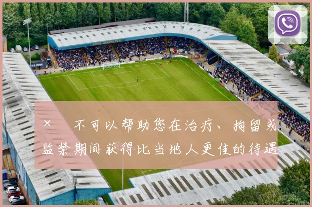 ×　不可以帮助您在治疗、拘留或监禁期间获得比当地人更佳的待遇