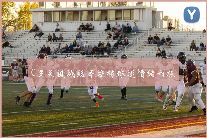 C罗关键战赔率逆转球迷情绪两极
