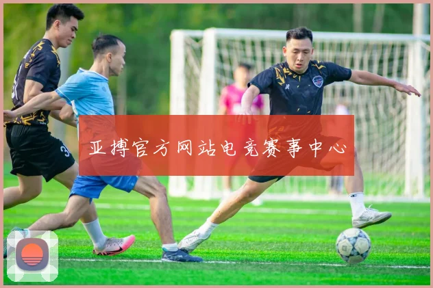 亚搏官方网站电竞赛事中心