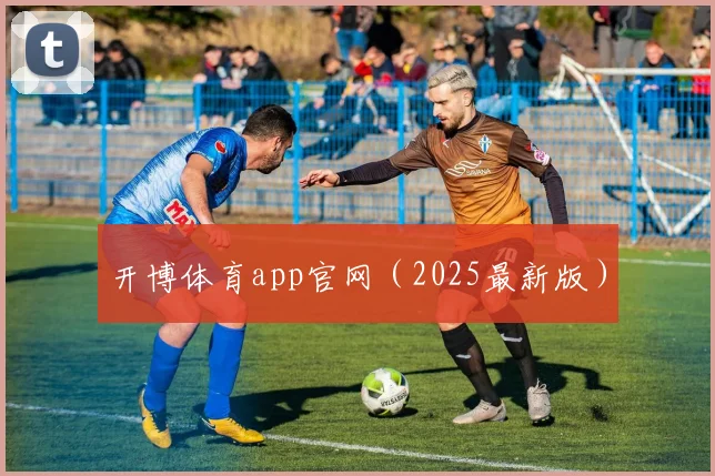 开博体育app官网（2025最新版）
