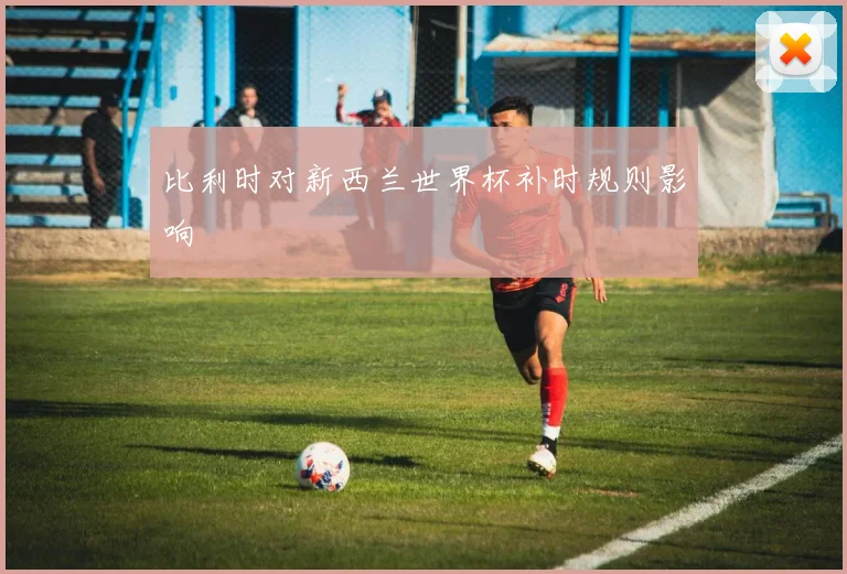 比利时对新西兰世界杯补时规则影响