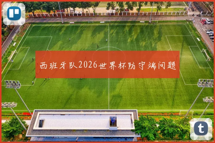 西班牙队2026世界杯防守端问题