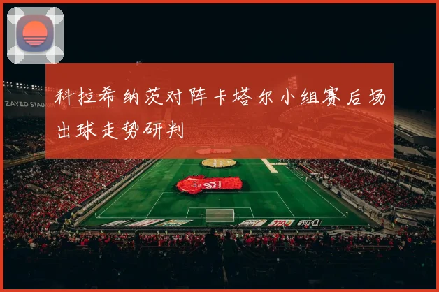 科拉希纳茨对阵卡塔尔小组赛后场出球走势研判