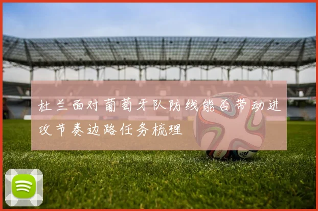 杜兰面对葡萄牙队防线能否带动进攻节奏边路任务梳理