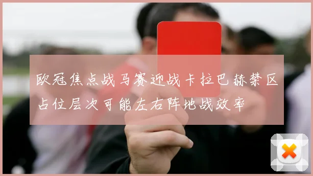 欧冠焦点战马赛迎战卡拉巴赫禁区占位层次可能左右阵地战效率